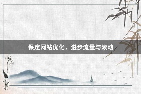 保定网站优化，进步流量与滚动