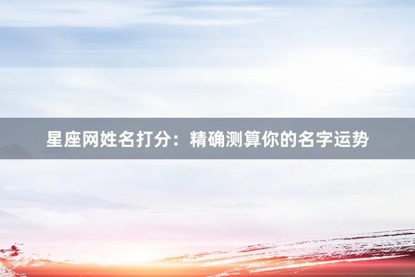 星座网姓名打分：精确测算你的名字运势