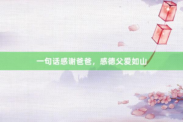 一句话感谢爸爸，感德父爱如山