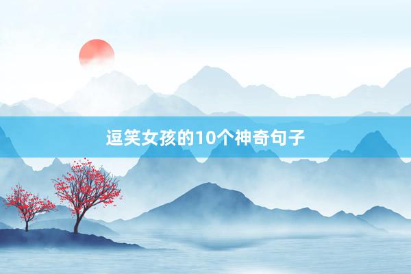 逗笑女孩的10个神奇句子