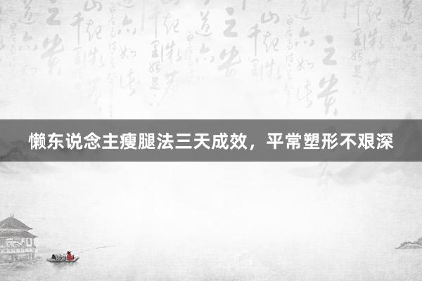 懒东说念主瘦腿法三天成效，平常塑形不艰深