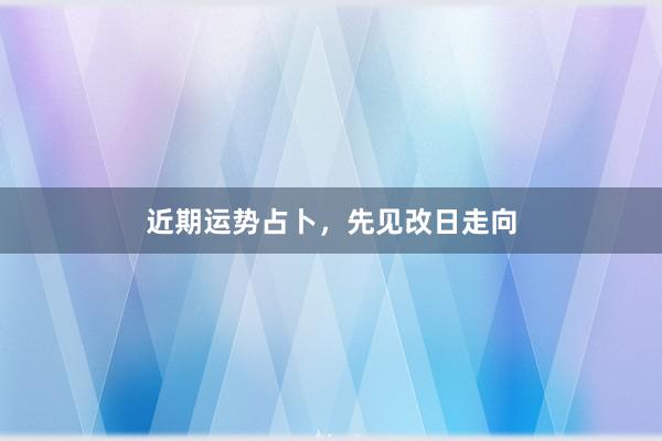 近期运势占卜，先见改日走向