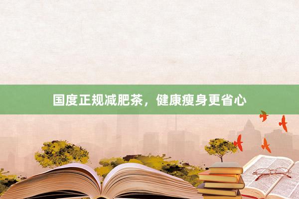 国度正规减肥茶，健康瘦身更省心