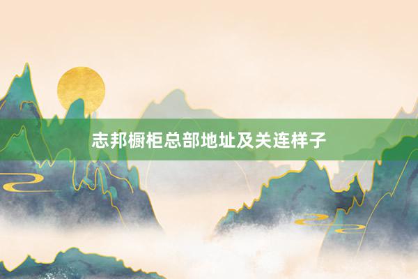 志邦橱柜总部地址及关连样子