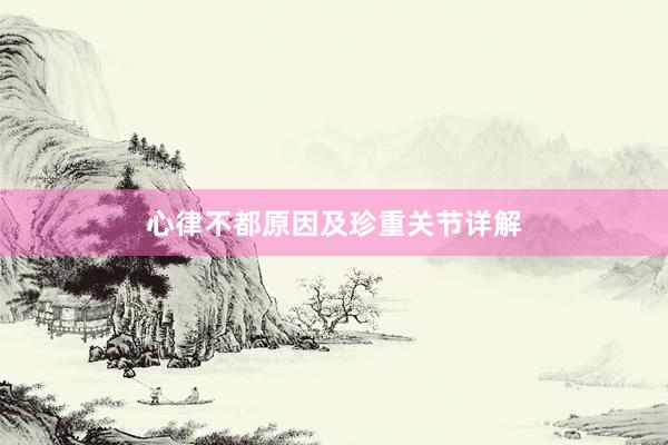 心律不都原因及珍重关节详解