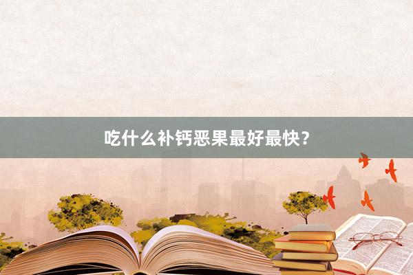 吃什么补钙恶果最好最快？