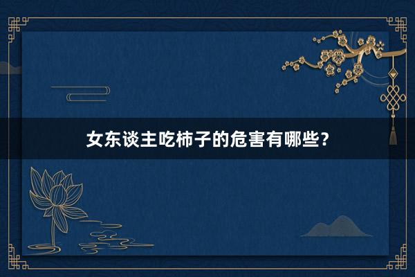 女东谈主吃柿子的危害有哪些？