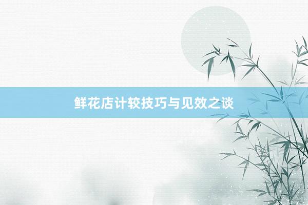 鲜花店计较技巧与见效之谈